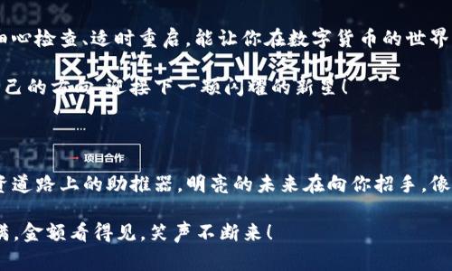obiatiTP钱包新上币种没显示金额？探寻数字货币的迷宫/obiati

TP钱包, 新上币种, 数字货币, 钱包使用/guanjianci

引子：数字货币的神秘面纱

在数字货币的世界里，每一枚新上币都像一颗新星闪耀着它的光芒。然而，当你在你的TP钱包中发现新上币的金额未显示，就像在一场盲人摸象的游戏中，摸了半天却只得了个皮。这究竟是怎么回事呢？谁说数字货币的投资不需要一点运气和技巧呢？

潜入迷雾：新上币种的特性

首先，让我们跟随一条曲折的路径，探寻一下为何TP钱包中的新上币金额可能看不见。常常，新上币种在刚上线之初，并未立刻与主网成功同步。这就像是一场误会，新朋友还在路上，你却迫不及待想逢场作戏。不过，这种情况并不常见，但它确实发生过，让许多用户心中不免浮现出一丝丝焦虑。

风向标：更新与同步的重要性

无论是哪个钱包，数据同步都是至关重要的，一旦新币投入市场，TP钱包需要时间去更新相关信息。这就好比司机在高速公路上突然发现前方交通信号变化一样，稍一放松，你可能就错过了重要的信息。因此，如果你发现新币的金额未显示，不妨耐心等待一小会儿，或许一刷新就好了。对于数字货币投资者而言，耐心与细心是两把钥匙。

检查设置：自我检测的过程

应对这种情况的又一法宝是检查你的钱包设置。钱包虽小，功能却大，可能的原因表现得细腻而复杂。这时，想象一下你在设立一个家庭聚会，忽然发现账本上未写明某个亲戚的出席——尴尬、无奈又带点小幽默。“嘿，谁没点小烦恼呢？”

这可能是由于币种的网络未开启，或者你未正确添加新币的代币信息。检查前往钱包设置的方式，确保万无一失，类似于记者在采访前的准备工作，每个细节都可能影响采访的成败。

兼容性：各币种的亲密关系

在TP钱包中，不同类型的币种可能存在兼容性问题，这就像是不同语系的小朋友在一起玩耍时的语言障碍。某些币种如果未完全与TP钱包的架构相融洽，就可能造成显示不同步的情况。了解这一点就如同准备一场跨文化的聚会，提前了解每个“嘉宾”的背景是十分必要的。

重启与更新：小救赎的力量

当各种设置看起来都没有问题，但你依然没有新上币的金额显示，切记要重启你的TP钱包应用程序。这就像是电脑发脾气时我们给它一个重启，常常能帮它从闲杂的思维中收拾心情，重新起步。也许重启后的应用会焕然一新，给你带来意想不到的惊喜。

寻求帮助：不怕问路的投资者

当你穿行在投资的迷宫时，合理求助也是一种智慧。有时候即使我们自以为是的全能大师，也会在简单的问题上迷失方向。TP钱包的官方支持或者社交网络，都是你获取信息的好地方。而且，别忘了，在这个信息社会，大家都是互帮互助的好朋友，“谁还没点小烦恼呢？”

总结：数字投资的情趣与挫折

总结而言，TP钱包中新上币未显示金额并不是致命的错误，而是投资过程中的一部分“小插曲”。层层迷雾之中，常常都有光明在前面，耐心等待、细心检查、适时重启，能让你在数字货币的世界中游刃有余。

正如生活中的每一件事，投资总伴随着欢乐与烦恼，聪明的投资者往往能够笑对挫折，与其共舞。愿每一位探索数字货币的你，能在迷路中找到自己的方向，迎接下一颗闪耀的新星！

尾声：走出迷宫，直面阳光

在这个充满变动的市场中，你或许会遇到各种各样的困难，但请相信，只要你持续学习、不断调整，这些难题终将不再是你的绊脚石，而成为你投资道路上的助推器。明亮的未来在向你招手，像阳光照耀透过迷雾，带来温暖和指引。

所以，无论新上币在钱包中显示与否，都不妨以平常心对待，继续向前，美好的投资之旅等待着你去探索。希望你在TP钱包的使用中，都能收获满满，金额看得见，笑声不断来！