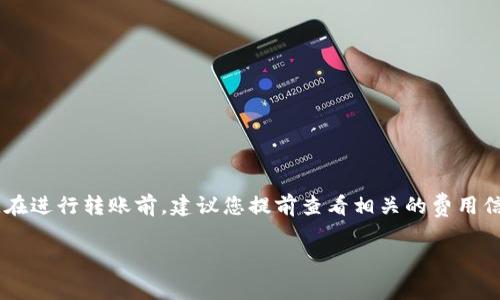 转账手续费是加密货币交易的一项重要考虑因素，根据不同的区块链和钱包之间的转账，手续费可能会有所不同。下面是一些关键点，帮助您理解在币安（Binance）向TP钱包（TP Wallet）转账时是否需要手续费：

### 1. **币安平台的转账手续费**

在币安交易所，用户提币时通常会被收取一定的手续费。具体手续费的多少取决于您选择转账的加密货币。币安会根据网络的拥堵情况调整手续费，通常在提币页面能够看到相关费用。在转账时，请注意查看币安界面上给出的实际费用。

### 2. **TP Wallet的接收费用**

一般情况下，TP Wallet本身不会对接收的资金收取手续费。接收加密货币通常是免费的，但请确保了解您选择的加密货币的网络费用，尤其是在链上操作时。

### 3. **区块链网络的手续费**

无论是从币安提币到TP Wallet，还是在其他平台间转账，加密货币的转账手续费主要由区块链网络的费用决定，例如比特币、以太坊等。每次交易都需要矿工处理，以确保在区块链上确认交易，这个过程会收取相应的费用。

### 4. **实时交易费用**

在使用币安转账之前，可以在币安官网或APP的提币界面查看实时的手续费，这样可以让您对费用有个清晰的了解，以便做出最佳的转账决定。

### 5. **如何减少手续费**

若您希望在转账过程中减少手续费，可以考虑以下几点：
- **选择低手续费的加密货币**：某些加密货币的转账手续费比较低，例如Ripple（XRP）。
- **避开高峰期**：在区块链网络较为拥堵的高峰时期进行交易，手续费可能会更高，尽量选择在闲时转账。

### 结论

综上所述，从币安提币到TP Wallet通常是会产生手续费的，具体费用取决于您选择的加密货币及其网络状况。在进行转账前，建议您提前查看相关的费用信息，做好预算。如果对转账过程有任何疑问，建议您咨询币安客服或参考其帮助文档，以获得更为详细的信息。 

希望这可以帮助您更好地理解在币安向TP钱包转账的相关手续费问题！如果您还有其他问题，欢迎继续询问！