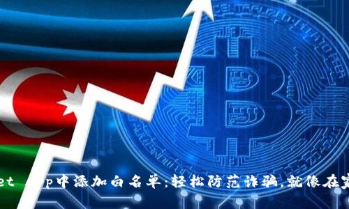 如何在TPWallet App中添加白名单：轻松防范诈骗，就像在家里装上保险柜