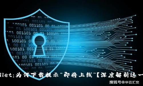 TPWallet：为何下载提示“即将上线”？深度解析这一谜团！