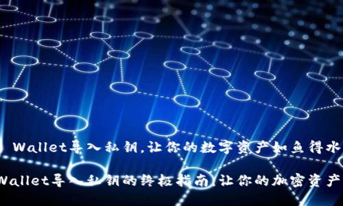 如何用TP Wallet导入私钥，让你的数字资产如鱼得水

使用TP Wallet导入私钥的终极指南：让你的加密资产自由飞翔