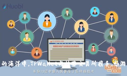 在数字货币的海洋中，TPWallet与抹茶交易所携手，畅游财富的风帆