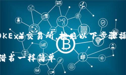 要将TP钱包中的数字资产转移到欧易（OKEx）交易所，按照以下步骤操作，确保您的资金安全并顺利完成转账。

### 从TP钱包到欧易的资金迁移，像借书一样简单
