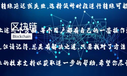 在使用TPWallet进行转账时，如果你遇到不能转账的问题，这可能是由多种原因造成的。以下是一些常见的问题及解决办法：

1. 网络问题
如果你的网络连接不稳定，可能会导致转账失败。尝试切换到更稳定的网络，像是Wi-Fi，或者检查网络服务是否正常。

2. 钱包软件版本问题
确保你使用的是TPWallet的最新版本。开发者经常会修复一些bug或性能问题，如果你使用的是旧版，可能会遇到转账问题。检查应用商店是否有更新可用。

3. 钱包余额不足
别让“余额不足”的尴尬时刻来打击你的转账热情！确保你的钱包中有足够的资产来支持交易，包括手续费。

4. 系统维护或故障
有时TPWallet可能会进行系统维护，或遇到故障。这类信息通常会在他们的官方渠道发布，可以关注一下社交媒体或他们的官网了解最新动态。

5. 转账额度限制
某些钱包设置了每日转账额度限制，如果频繁进行操作，可能会因为超出限制而无法再进行转账。注意查看你的交易记录，确保没有超过限额。

6. 账户异常
如果TPWallet检测到你的账户存在异常活动，比如频繁的重复操作，可能会暂时冻结你的账户。在这种情况下，联系TPWallet的客服进行咨询是个不错的选择。

7. 安全设置问题
你的安全设置也可能影响转账的成功率，比如两步验证未通过等。在每次进行转账前，确保完成所有的安全验证要求。

8. 交易时间选错
有些交易可能因为时间因素（例如区块链网络拥堵）导致转账延迟或失败。选择低峰时段进行转账可能会更顺利。

总结
如果你在使用TPWallet进行转账时遇到问题，请先检查上述几个方面。每个用户都有自己的一套操作流程，确保自己在使用钱包时保持耐心和细心。

当然，谁还没点小烦恼呢？转账失败时的挫败感在所难免，但请记得，总是有解决之道，只要找对了方法，转账问题终将迎刃而解！ 

如果依然无法解决，建议度王咨询官方客服或寻求更专业的技术支持以获取进一步的帮助。希望你尽快能够顺利转账，享受数字资产的乐趣！