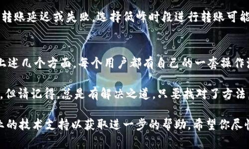 在使用TPWallet进行转账时，如果你遇到不能转账的问题，这可能是由多种原因造成的。以下是一些常见的问题及解决办法：

1. 网络问题
如果你的网络连接不稳定，可能会导致转账失败。尝试切换到更稳定的网络，像是Wi-Fi，或者检查网络服务是否正常。

2. 钱包软件版本问题
确保你使用的是TPWallet的最新版本。开发者经常会修复一些bug或性能问题，如果你使用的是旧版，可能会遇到转账问题。检查应用商店是否有更新可用。

3. 钱包余额不足
别让“余额不足”的尴尬时刻来打击你的转账热情！确保你的钱包中有足够的资产来支持交易，包括手续费。

4. 系统维护或故障
有时TPWallet可能会进行系统维护，或遇到故障。这类信息通常会在他们的官方渠道发布，可以关注一下社交媒体或他们的官网了解最新动态。

5. 转账额度限制
某些钱包设置了每日转账额度限制，如果频繁进行操作，可能会因为超出限制而无法再进行转账。注意查看你的交易记录，确保没有超过限额。

6. 账户异常
如果TPWallet检测到你的账户存在异常活动，比如频繁的重复操作，可能会暂时冻结你的账户。在这种情况下，联系TPWallet的客服进行咨询是个不错的选择。

7. 安全设置问题
你的安全设置也可能影响转账的成功率，比如两步验证未通过等。在每次进行转账前，确保完成所有的安全验证要求。

8. 交易时间选错
有些交易可能因为时间因素（例如区块链网络拥堵）导致转账延迟或失败。选择低峰时段进行转账可能会更顺利。

总结
如果你在使用TPWallet进行转账时遇到问题，请先检查上述几个方面。每个用户都有自己的一套操作流程，确保自己在使用钱包时保持耐心和细心。

当然，谁还没点小烦恼呢？转账失败时的挫败感在所难免，但请记得，总是有解决之道，只要找对了方法，转账问题终将迎刃而解！ 

如果依然无法解决，建议度王咨询官方客服或寻求更专业的技术支持以获取进一步的帮助。希望你尽快能够顺利转账，享受数字资产的乐趣！