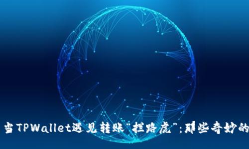 div
    当TPWallet遇见转账“拦路虎”：那些奇妙的原因