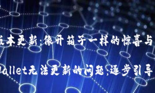 TPWallet新版本更新：像开箱子一样的惊喜与烦恼

如何解决TPWallet无法更新的问题：逐步引导让你轻松上手