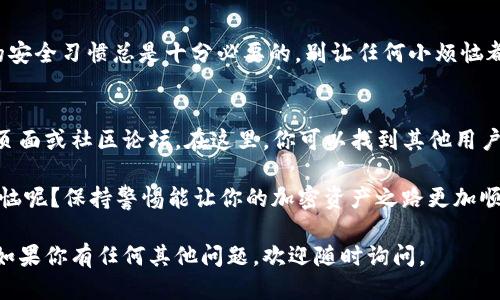 要查询TPWallet的授权地址列表，可以按照以下步骤进行：

1. 访问TPWallet官方网站
首先，打开浏览器，输入TPWallet的官方网站URL。确保访问的是官方网站，以避免信息的错误或不安全的情况。

2. 登录你的TPWallet账户
在TPWallet首页，找到登录入口，输入你的账户信息进行登录。如果你还没有账户，可以选择注册新账户。在账户创建的时候，请务必使用强密码，确保你的资产安全。

3. 进入授权管理页面
登录后，导航栏会显示多个选项，寻找“授权”或“授权管理”类似的选项。点击进入该页面就能看到你之前授权过的地址列表。

4. 查看授权地址列表
在授权管理页面，你会看到一个列出了所有已授权地址的信息表。通常，这里会显示地址、授权时间和权限类型等信息。

5. 撤销或修改授权（可选）
如果你发现某个地址不再需要权限，或者想修改授权，可以在这个列表上进行操作。选择相应的地址，点击撤销授权或修改权限按钮，按照提示完成操作。

6. 保护账户安全
查看完授权地址后，记得及时退出账户，防止他人访问。良好的安全习惯总是十分必要的，别让任何小烦恼都影响到你的资产安全。

7. 参考TPWallet社区或支持
如果在这个过程中遇到任何问题，可以访问TPWallet的支持页面或社区论坛。在这里，你可以找到其他用户的经验分享和官方的帮助信息，可能会有意想不到的收获哦！

最后，记得保持对自己资产的定期检查和管理。谁还没点小烦恼呢？保持警惕能让你的加密资产之路更加顺畅。

希望以上步骤对你查询TPWallet的授权地址列表有所帮助！如果你有任何其他问题，欢迎随时询问。