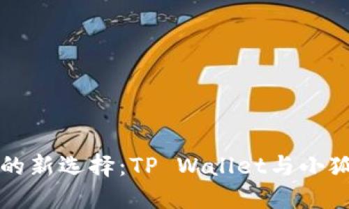 数字资产管理的新选择：TP Wallet与小狐狸钱包的对决